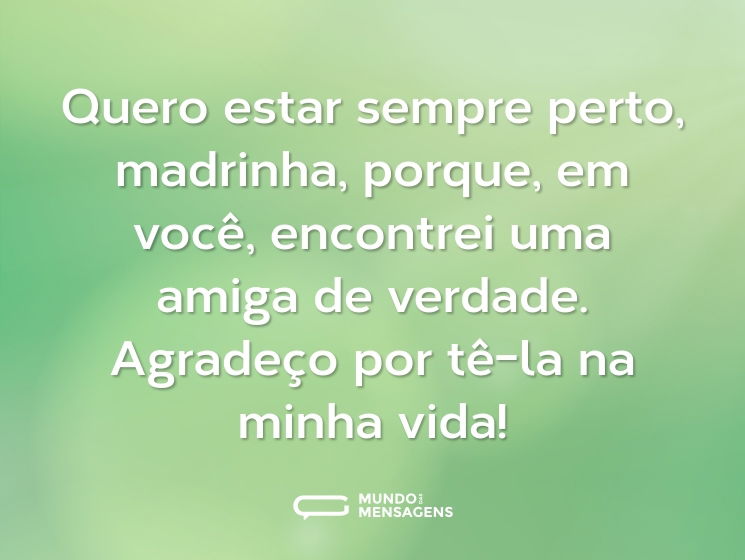 Quero estar sempre perto, madrinha, porque, em você, encontrei uma amiga de verdade. Agradeço por tê-la na minha vida!