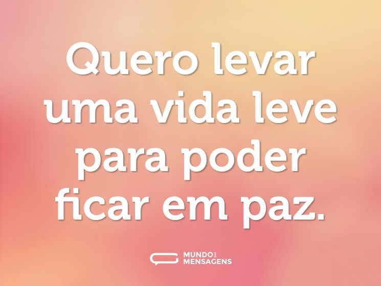 Quero levar uma vida leve para poder ficar em paz.
