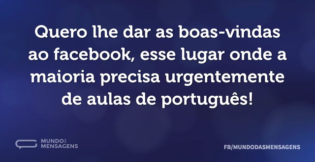 Quero lhe dar as boas-vindas ao facebook...