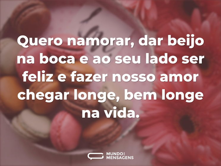 Quero namorar, dar beijo na boca e ao se - Mundo das Mensagens