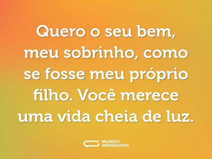 Quero o seu bem, meu sobrinho, como se fosse meu próprio filho. Você merece uma vida cheia de luz.