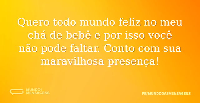 Quero todo mundo feliz no meu chá de beb...