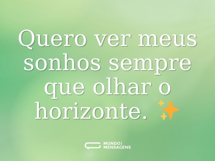 Quero ver meus sonhos sempre que olhar o horizonte. ✨