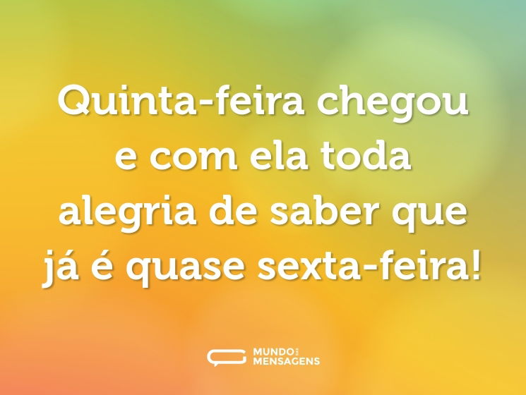Quinta-feira chegou e com ela toda alegria de saber que já é quase sexta-feira!