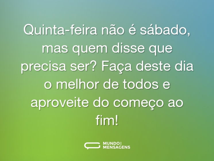 Quinta-feira não é sábado, mas quem disse que precisa ser? Faça deste dia o melhor de todos e aproveite do começo ao fim!