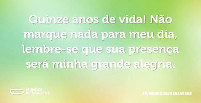 Quinze anos de vida! Não marque nada par...