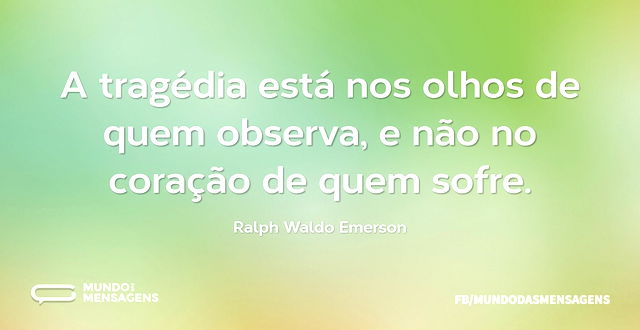 A tragédia está nos olhos de quem observ - Mundo das Mensagens