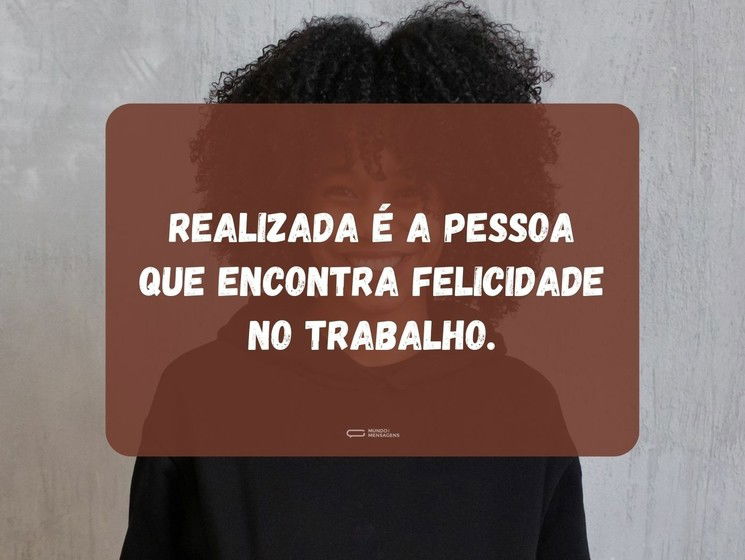 Realizada é a pessoa que encontra felicidade no trabalho.