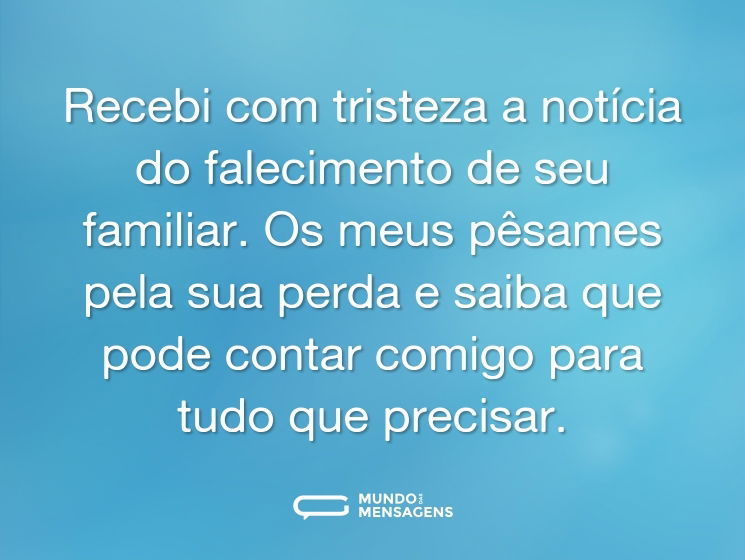 Recebi com tristeza a notícia do falecimento de seu familiar. Os meus pêsames pela sua perda e saiba que pode contar comigo para tudo que precisar.
