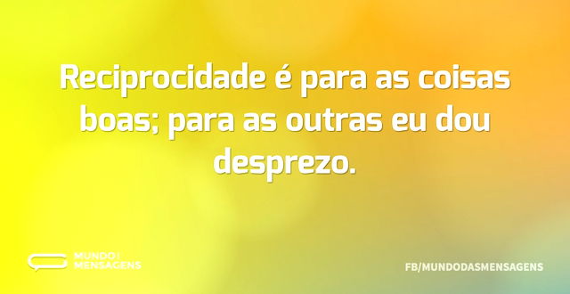 Reciprocidade é para as coisas boas; par...