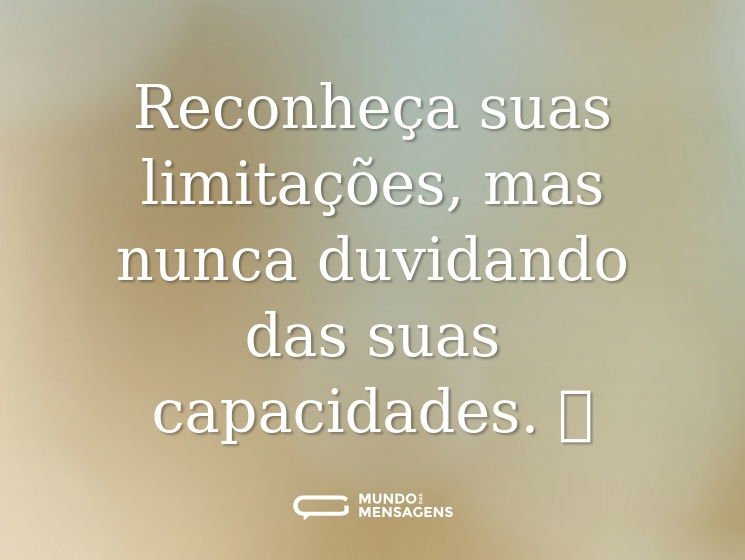 Reconheça suas limitações, mas nunca duvidando das suas capacidades. 👊