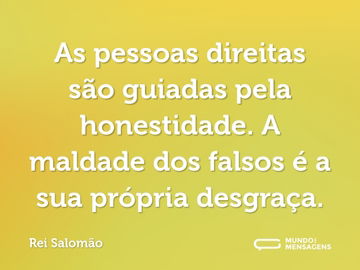 As pessoas direitas são guiadas pela honestidade. A maldade dos falsos é a sua própria desgraça.