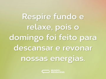 Respire fundo e relaxe, pois o domingo foi feito para descansar e revonar nossas energias.