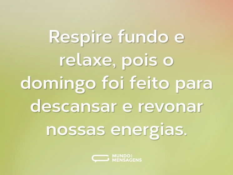 Respire fundo e relaxe, pois o domingo foi feito para descansar e revonar nossas energias.