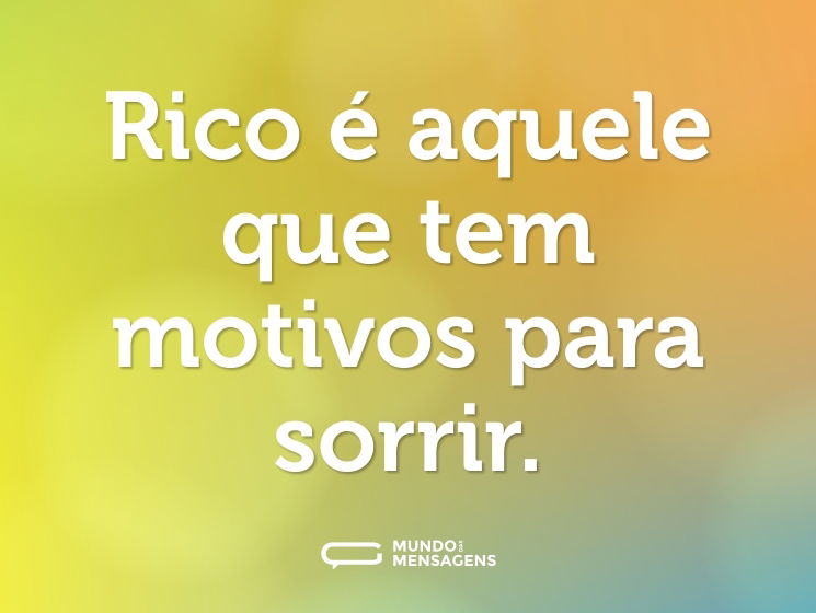 Rico é aquele que tem motivos para sorrir.