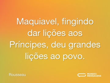 Maquiavel, fingindo dar lições aos Príncipes, deu grandes lições ao povo.