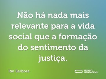 Não há nada mais relevante para a vida social que a formação do sentimento da justiça.
