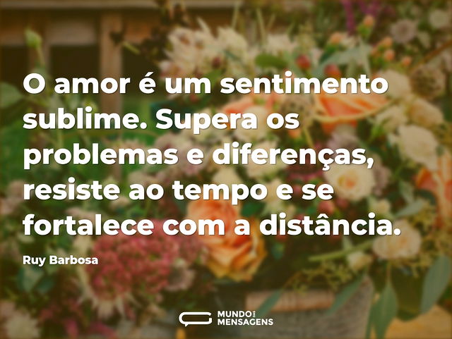 O amor é um sentimento sublime. Supera o...