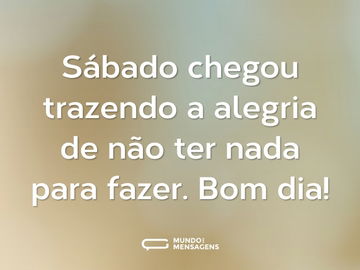 Sábado chegou trazendo a alegria de não ter nada para fazer. Bom dia!