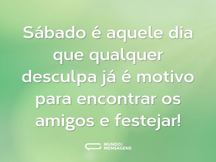 Sábado é aquele dia que qualquer desculpa já é motivo para encontrar os amigos e festejar!