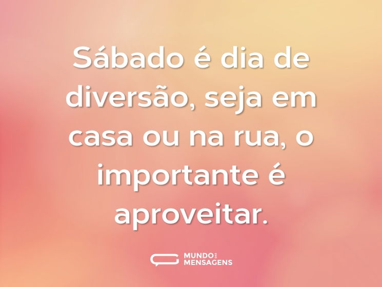 Sábado é dia de diversão, seja em casa ou na rua, o importante é aproveitar.