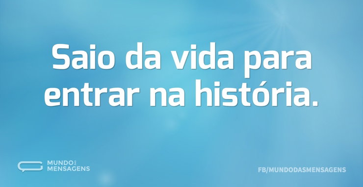 Saio da vida para entrar na história - Mundo das Mensagens