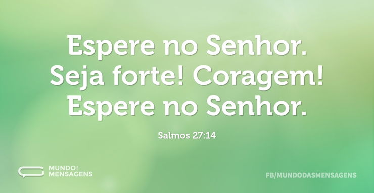 Espere no Senhor.
Seja forte! Coragem!
...