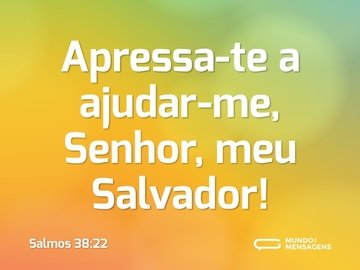 Apressa-te a ajudar-me,
Senhor, meu Salvador!