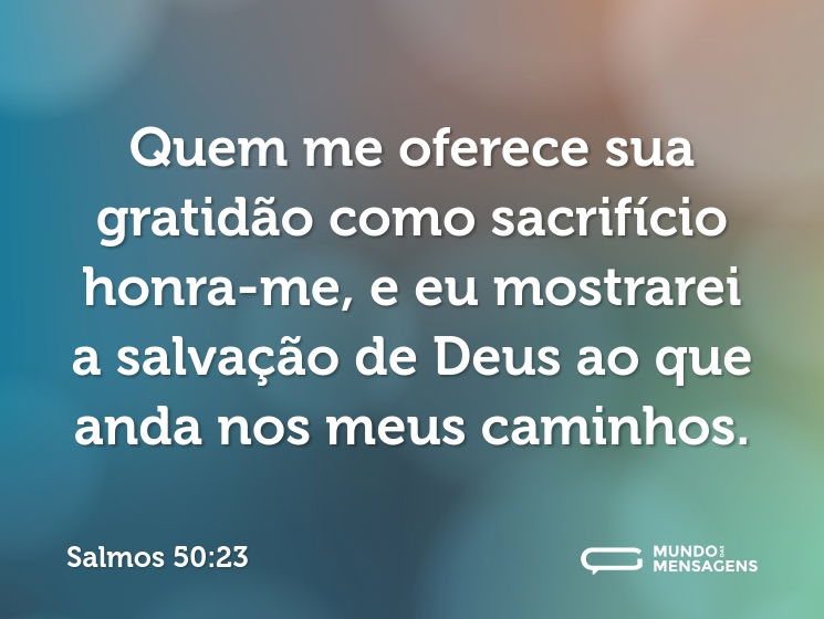 Quem me oferece sua gratidão como sacrifício honra-me, e eu mostrarei a salvação de Deus ao que anda nos meus caminhos.