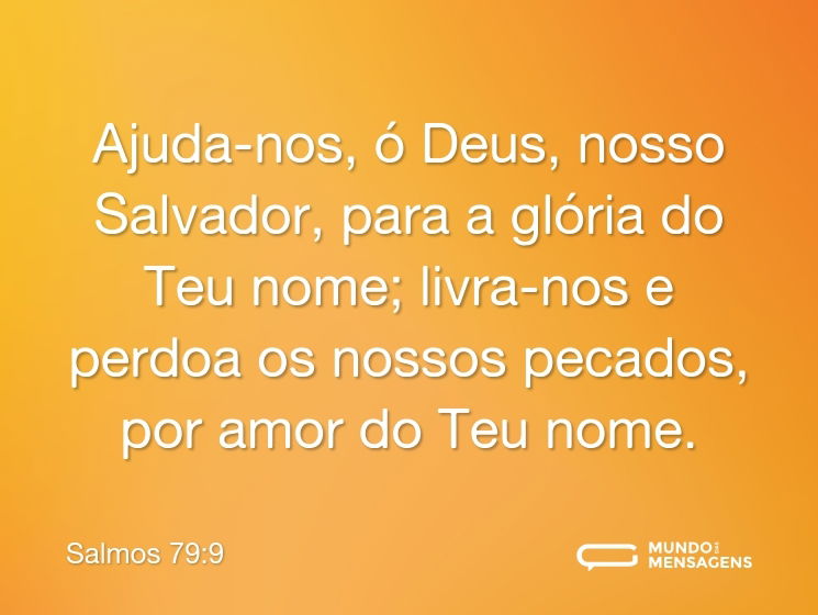Ajuda-nos, ó Deus, nosso Salvador,
para a glória do Teu nome;
livra-nos e perdoa os nossos pecados,
por amor do Teu nome.