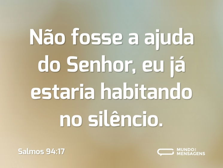 Não fosse a ajuda do Senhor,
eu já estaria habitando no silêncio.