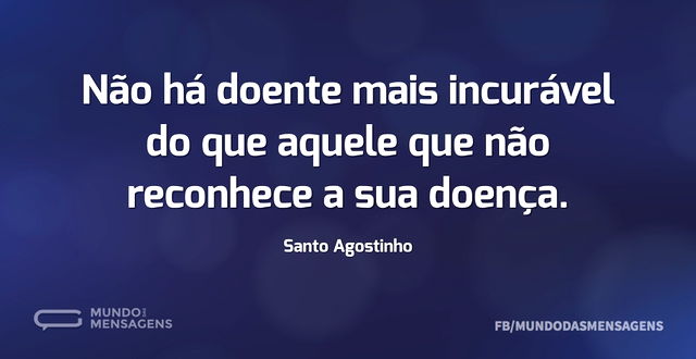 Não há doente mais incurável do que aque...