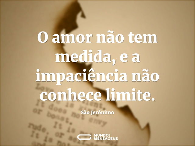 O amor não tem medida, e a impaciência n...