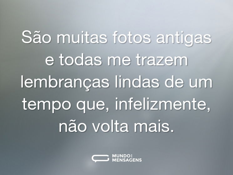 São muitas fotos antigas e todas me trazem lembranças lindas de um tempo que, infelizmente, não volta mais.