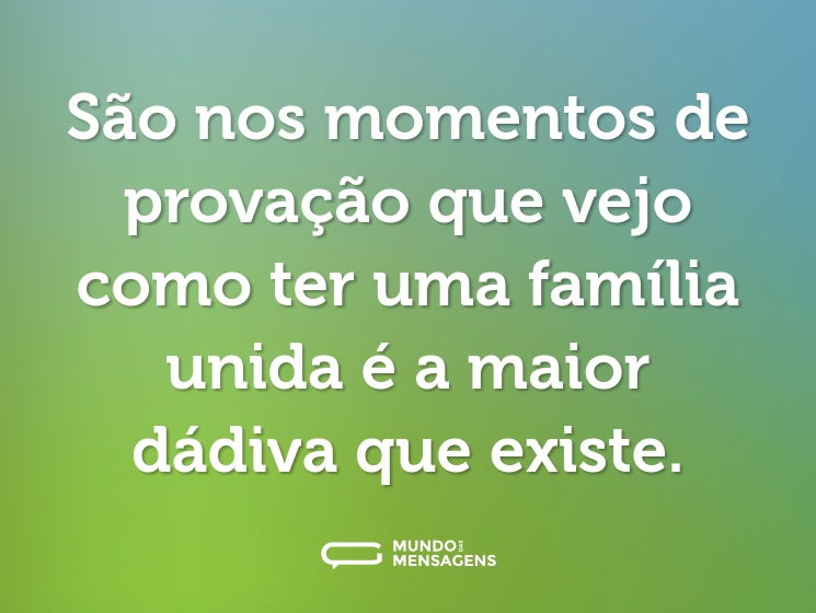 São nos momentos de provação que vejo como ter uma família unida é a maior dádiva que existe.
