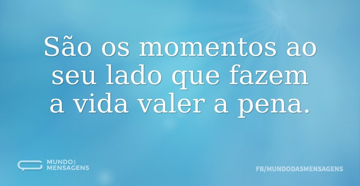 São os momentos ao seu lado que fazem a - Mundo das Mensagens