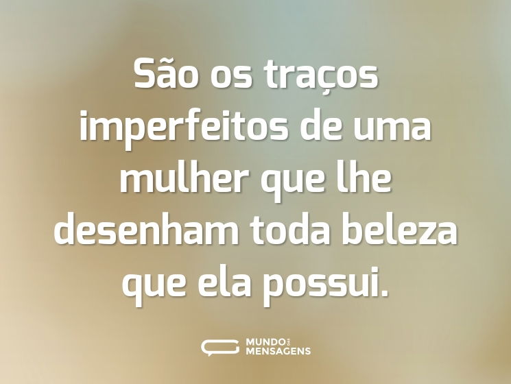 São os traços imperfeitos de uma mulher que lhe desenham toda beleza que ela possui.