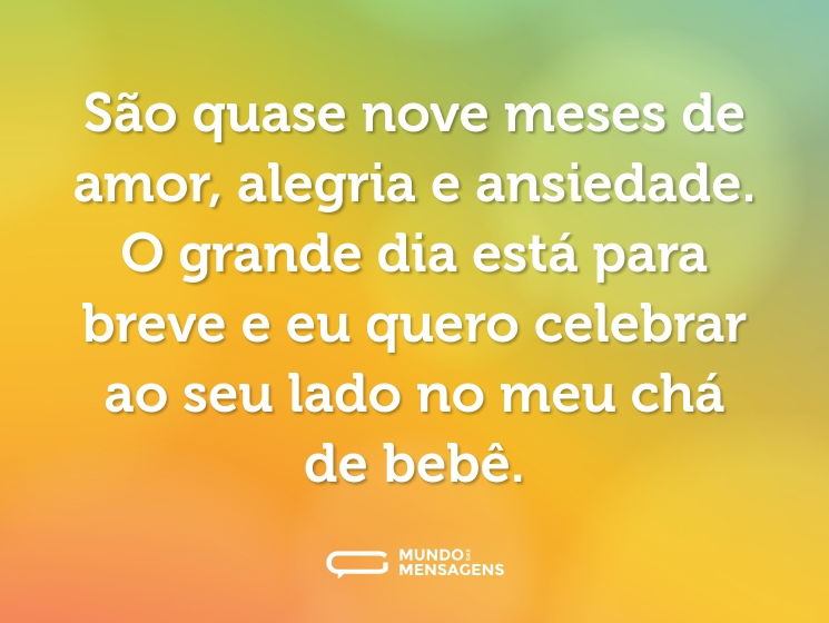 São quase nove meses de amor, alegria e ansiedade. O grande dia está para breve e eu quero celebrar ao seu lado no meu chá de bebê.