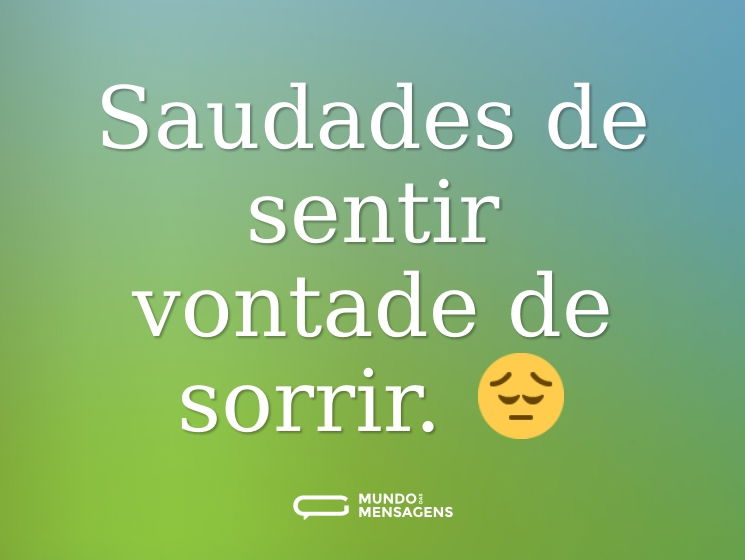 Saudades de sentir vontade de sorrir. 😔