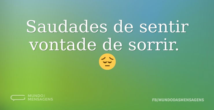 Saudades De Sentir Vontade De Sorrir. 😔 - Mundo Das Mensagens