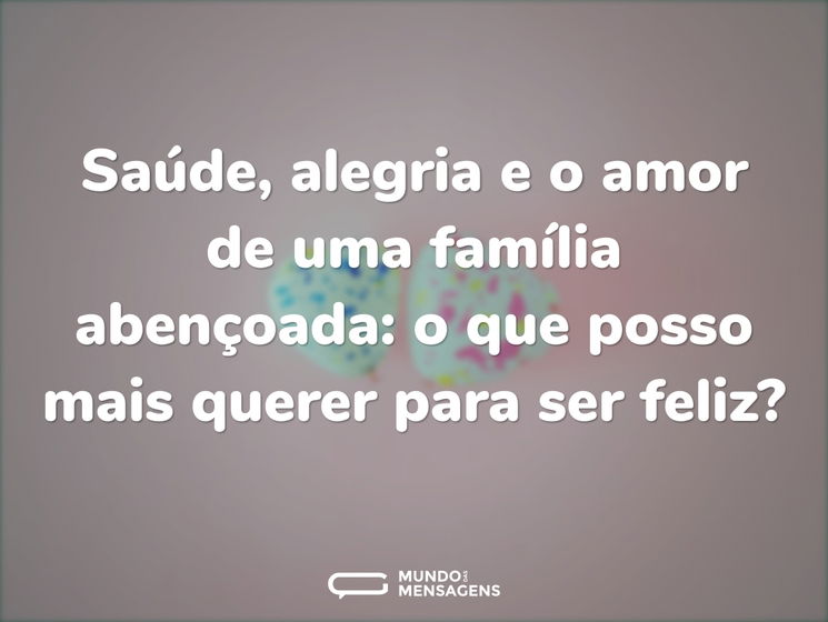 Saúde, alegria e o amor de uma família abençoada: o que posso mais querer para ser feliz?