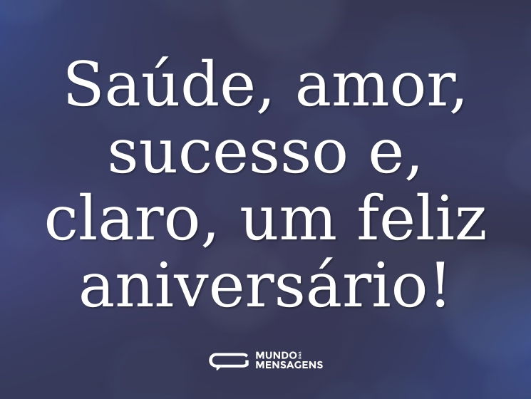 Saúde, amor, sucesso e, claro, um feliz aniversário!