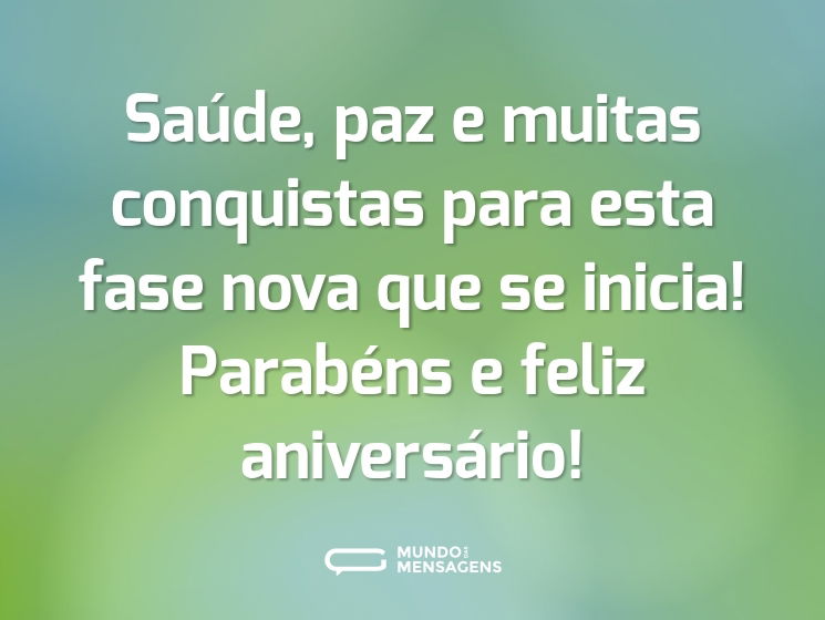 Saúde, paz e muitas conquistas para esta fase nova que se inicia! Parabéns e feliz aniversário!
