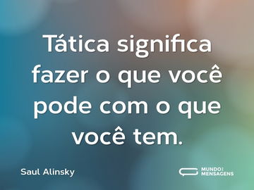 Tática significa fazer o que você pode com o que você tem.