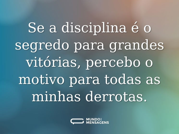 Se a disciplina é o segredo para grandes vitórias, percebo o motivo para todas as minhas derrotas.