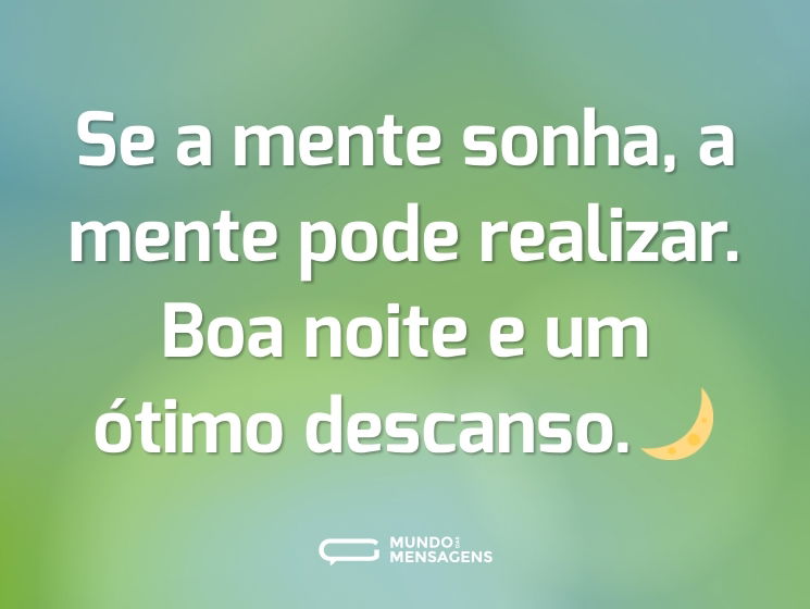 Se a mente sonha, a mente pode realizar. Boa noite e um ótimo descanso.🌙