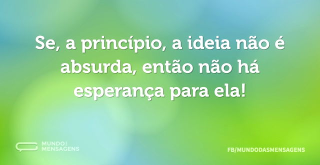 Se, a princípio, a ideia não é absurda, ...