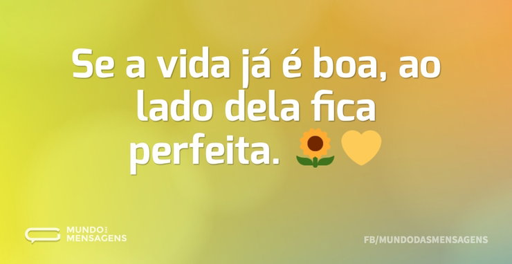 Se a vida já é boa, ao lado dela fica pe - Mundo das Mensagens