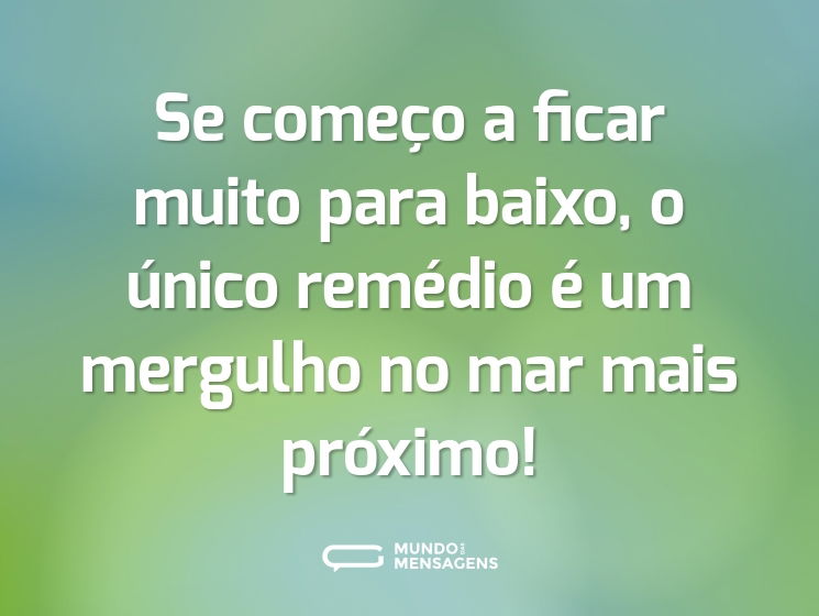 Se começo a ficar muito para baixo, o único remédio é um mergulho no mar mais próximo!