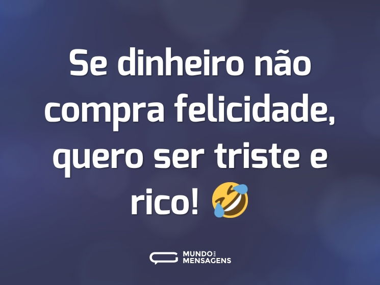 Se dinheiro não compra felicidade, quero ser triste e rico! 🤣